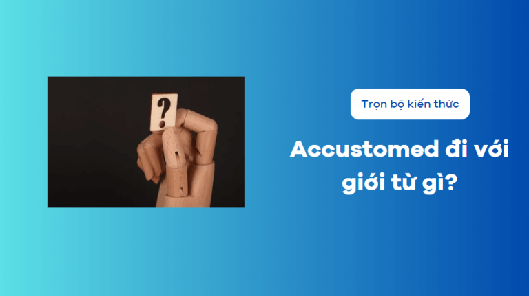 Accustomed là gì?Accustomed đi với giới từ gì? Cấu trúc và cách dùng chính xác nhất