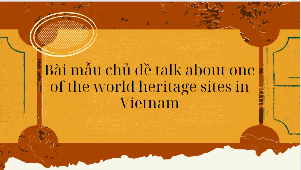 Bài mẫu chủ đề talk about one of the world heritage sites in Vietnam