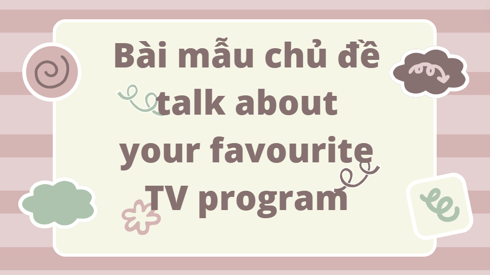 Bài mẫu chủ đề talk about your favourite TV program