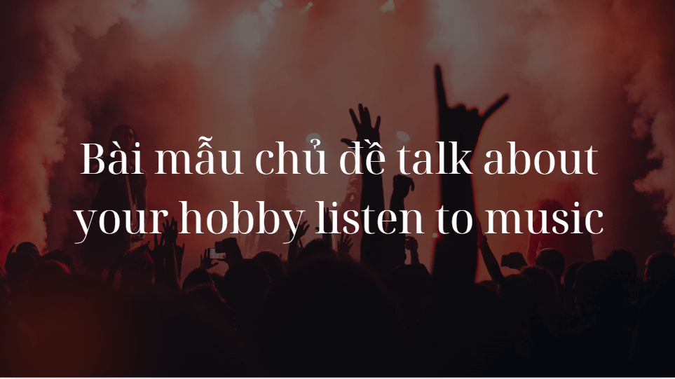 Bài mẫu chủ đề talk about your hobby listen to music 