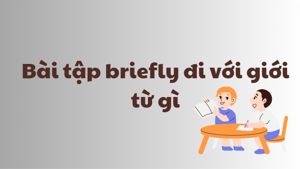 Bài tập briefly đi với giới từ gì