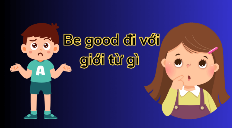 Be good là gì? Be good đi với giới từ gì? Những điều cần biết về be good 