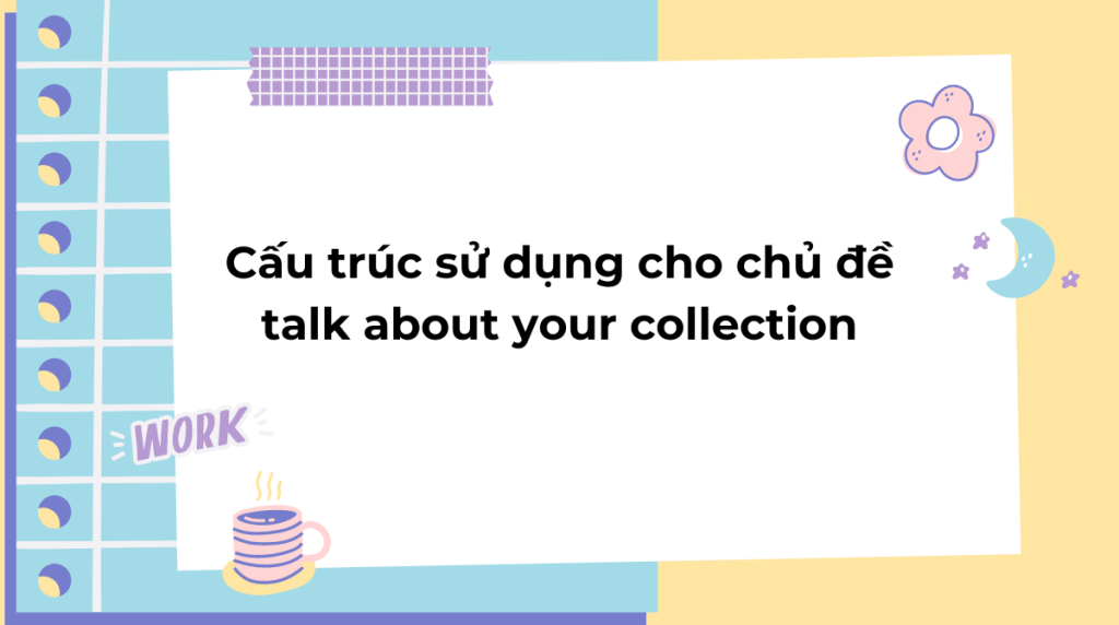 Cấu trúc sử dụng cho chủ đề talk about your collection