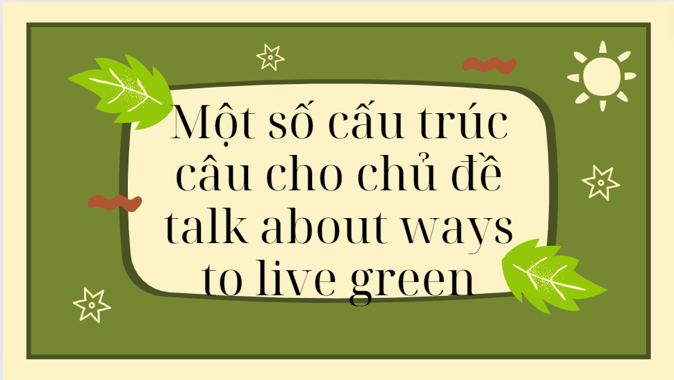 Một số cấu trúc câu cho chủ đề talk about ways to live green