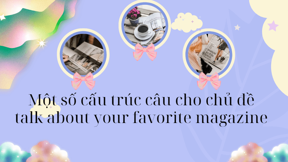 Một số cấu trúc câu cho chủ đề talk about your favorite magazine