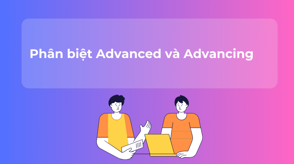 Phân biệt Advanced và Advancing