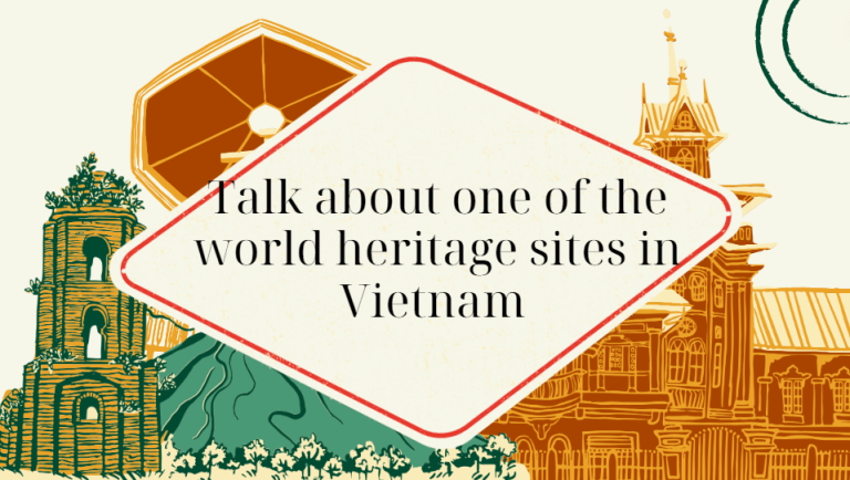 Talk about one of the world heritage sites in Vietnam- Bài mẫu giúp bạn đạt điểm cao