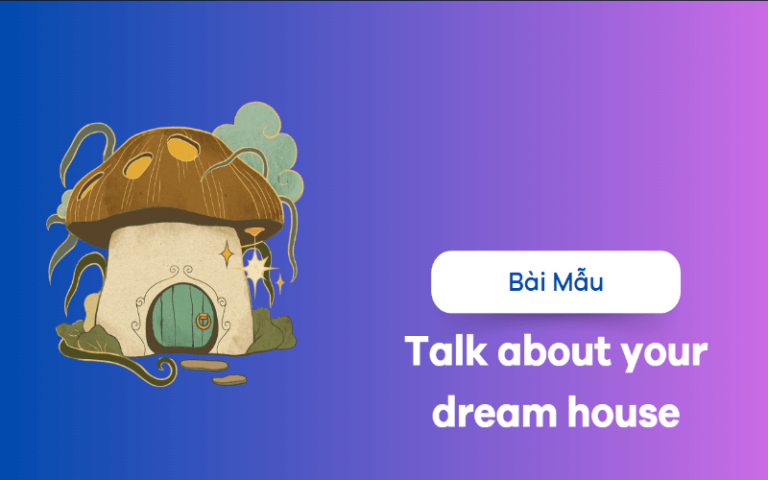 Talk about your dream house – Bài mẫu kèm từ vừng cực hiệu quả