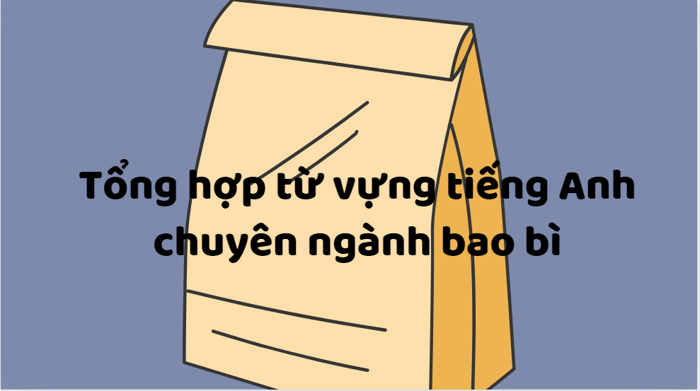 Tổng hợp từ vựng tiếng Anh chuyên ngành bao bì