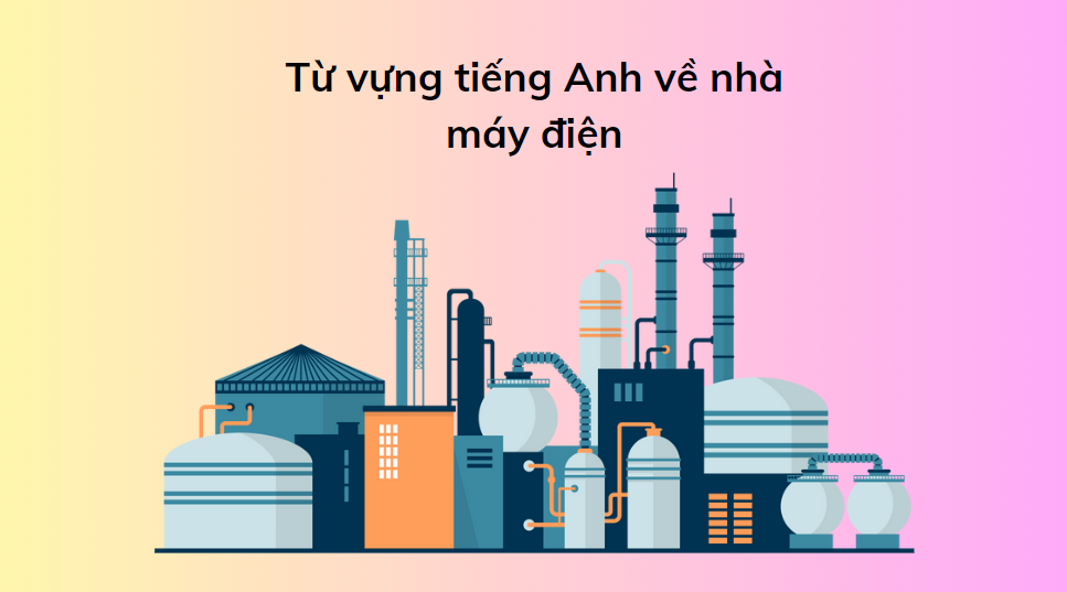 Từ vựng tiếng Anh về nhà máy điện