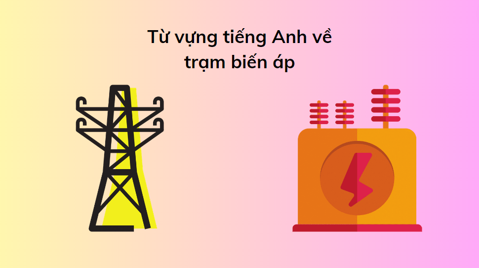 Từ vựng tiếng Anh về trạm biến áp