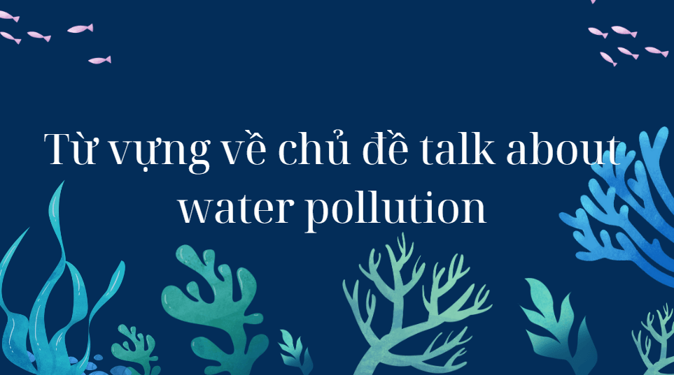 Từ vựng về chủ đề talk about water pollution