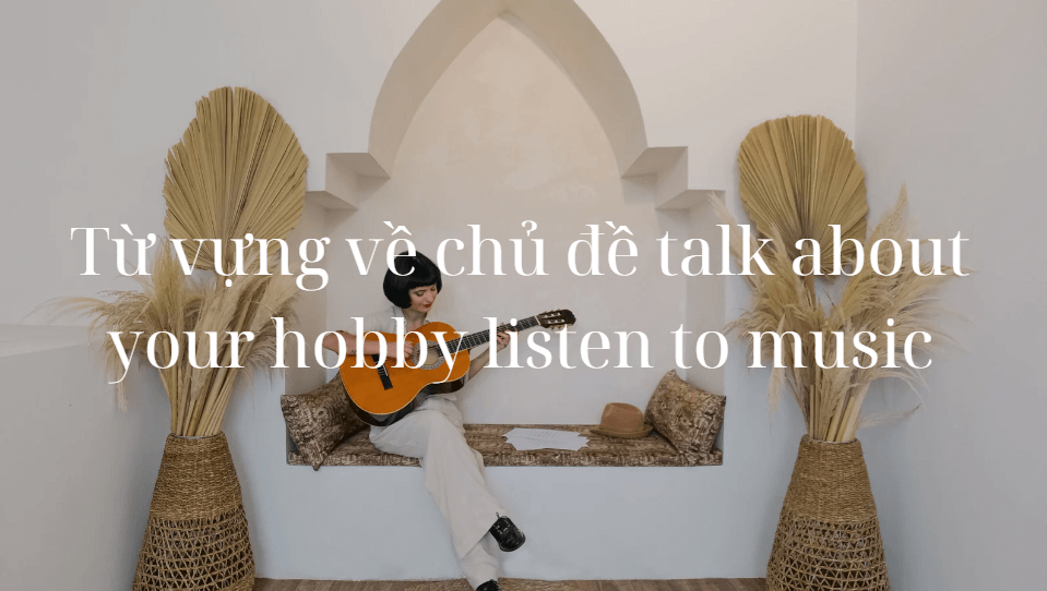 Từ vựng về chủ đề talk about your hobby listen to music