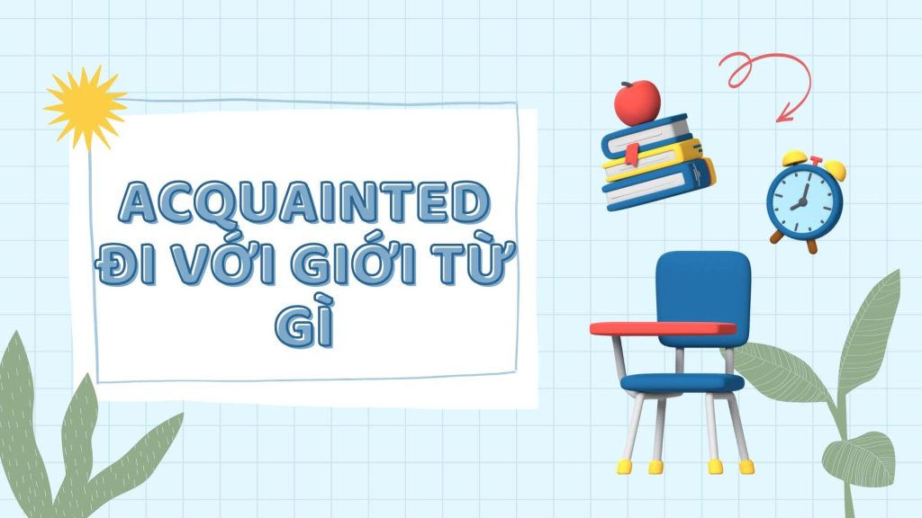 Acquainted đi với giới từ gì