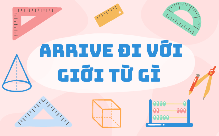 Arrive là gì? Arrive đi với giới từ gì? Những lưu ý khi sử dụng arrive