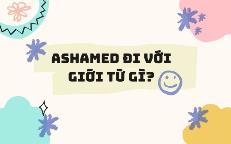 Ashamed là gì? Ashamed đi với giới từ gì? Tất tần tật về tính từ ashamed trong tiếng Anh