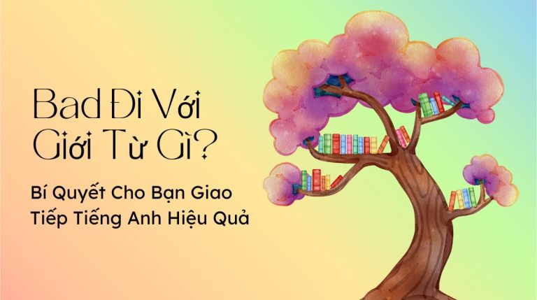 Bad là gì? Bad đi với giới từ gì? 6 bí quyết cho bạn giao tiếp tiếng Anh hiệu quả