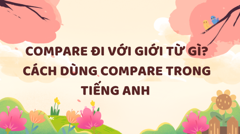 Compare là gì? Compare đi với giới từ gì? Cách dùng động từ compare trong tiếng Anh 