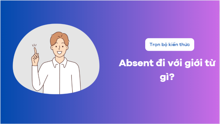 Absent là gì? Absent đi với giới từ gì? Từ đồng nghĩa và cách dùng