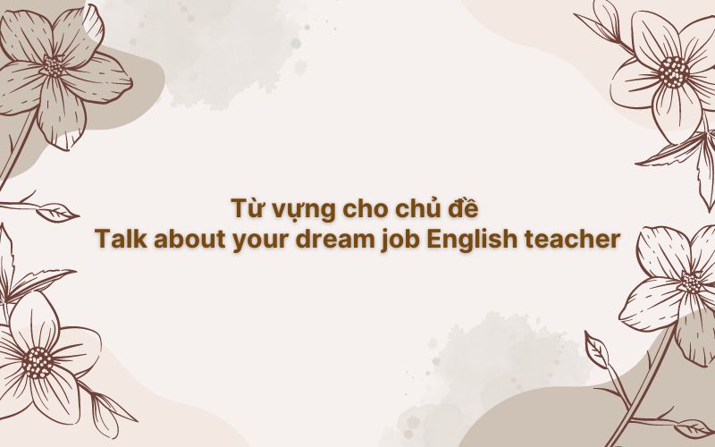 Từ vựng cho chủ đề talk about your dream job English teacher