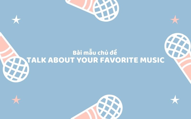 Bài mẫu chủ đề talk about your favorite music