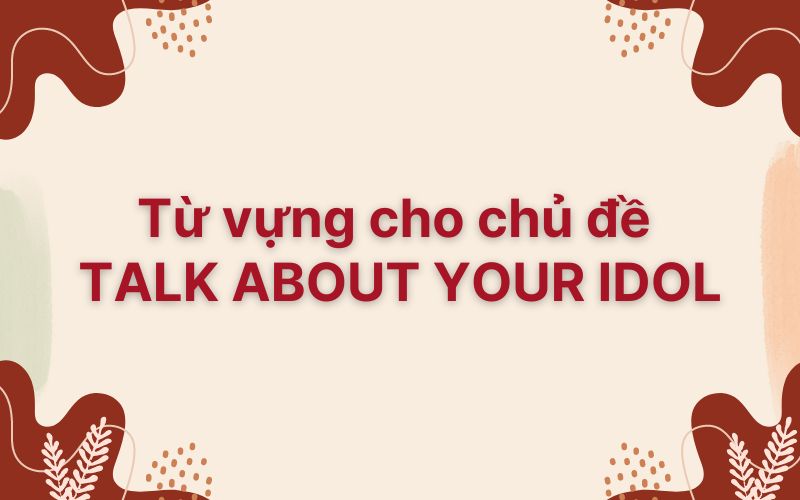 Từ vựng cho chủ đề talk about your idol