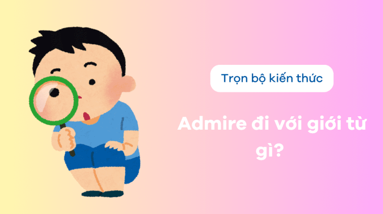 Admire nghĩa là gì? Admire đi với giới từ gì? Bí quyết chinh phục giới từ dễ dàng nhất