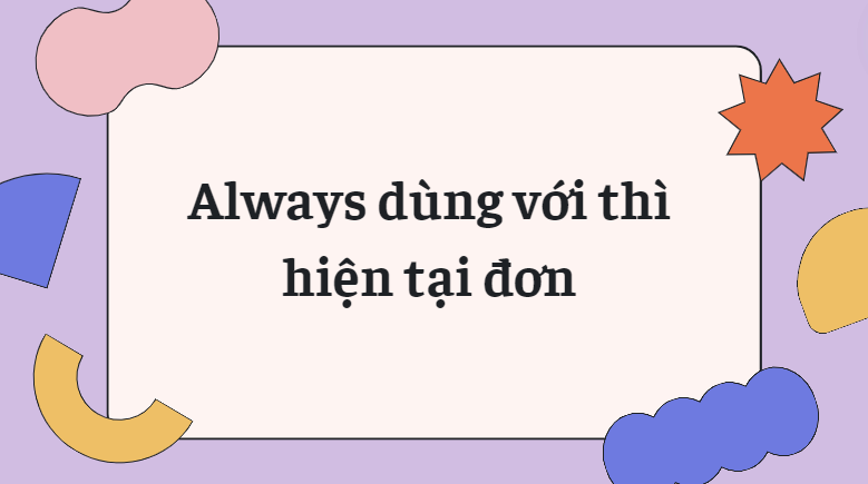 Always dùng với thì hiện tại đơn