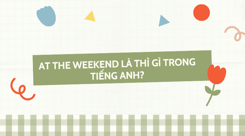 At the weekend là thì gì trong tiếng Anh