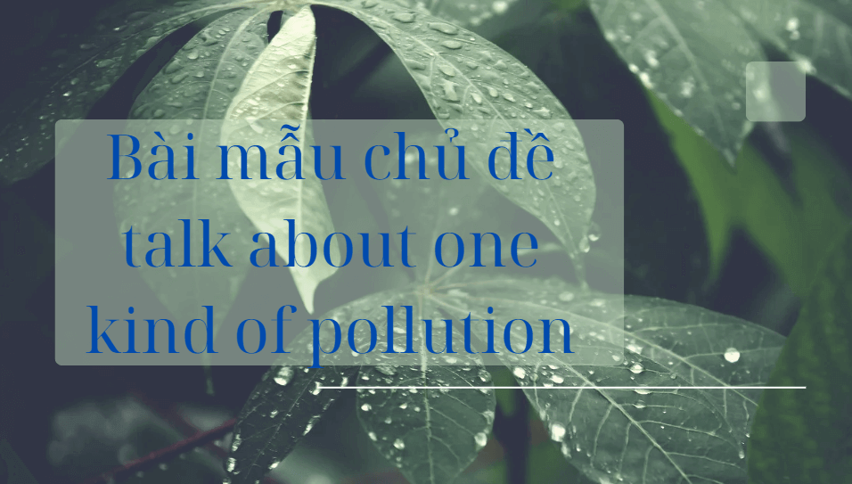 Bài mẫu chủ đề talk about one kind of pollution