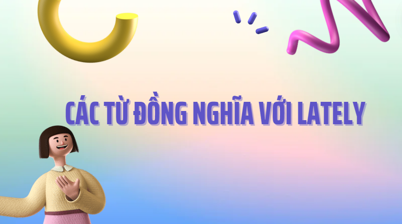 Các từ đồng nghĩa với lately