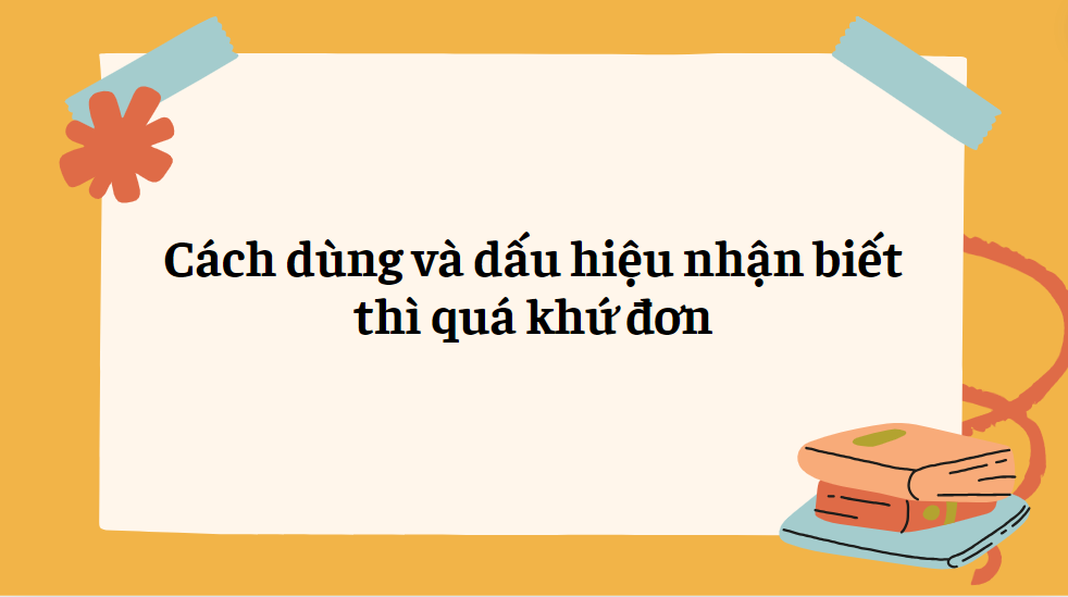 Cách dùng và dấu hiệu nhận biết thì quá khứ đơnCách dùng và dấu hiệu nhận biết thì quá khứ đơn