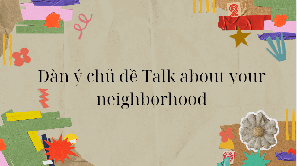 Dàn ý chủ đề Talk about your neighborhood