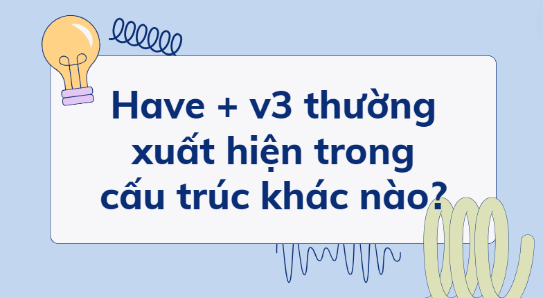 Have + v3 thường xuất hiện trong cấu trúc khác nào