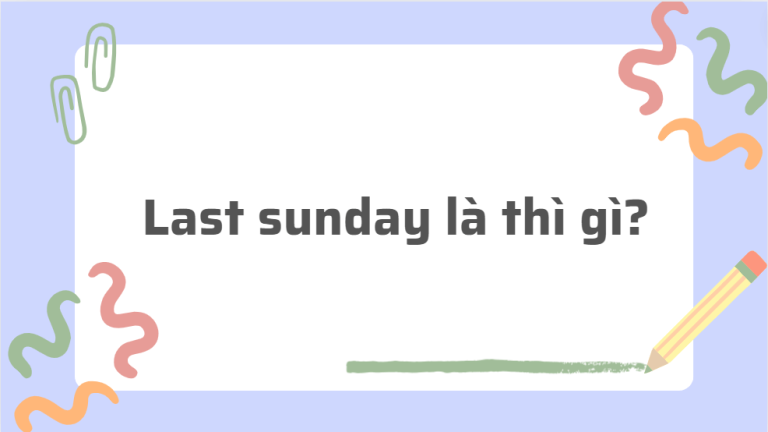 Last Sunday là gì? Last Sunday là thì gì? Cách sử dụng hiệu quả nhất