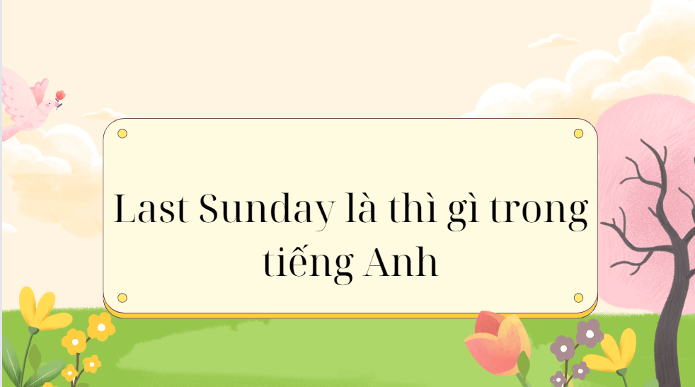 Last Sunday là thì gì trong tiếng Anh