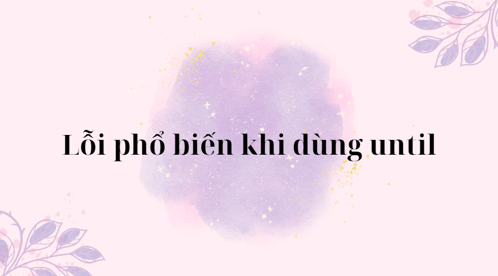 Lỗi phổ biến khi dùng until