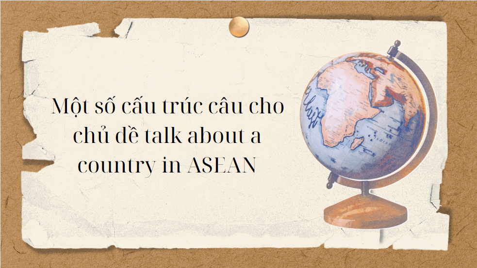 Một số cấu trúc câu cho chủ đề talk about a country in ASEAN