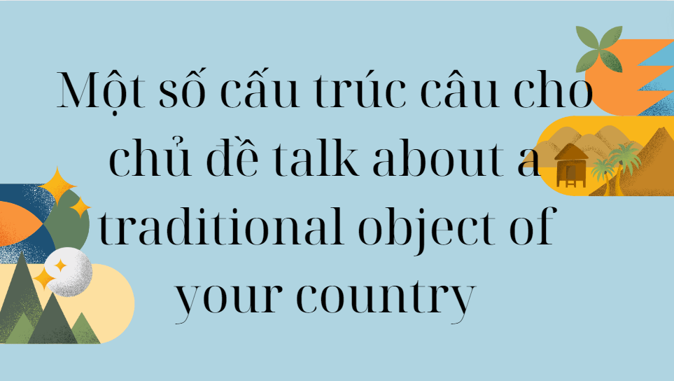 Một số cấu trúc câu cho chủ đề talk about a traditional object of your country