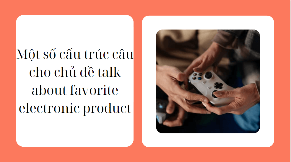 Một số cấu trúc câu cho chủ đề talk about favorite electronic product