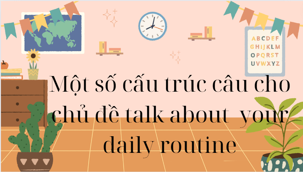 Một số cấu trúc câu cho chủ đề talk about  your daily routine