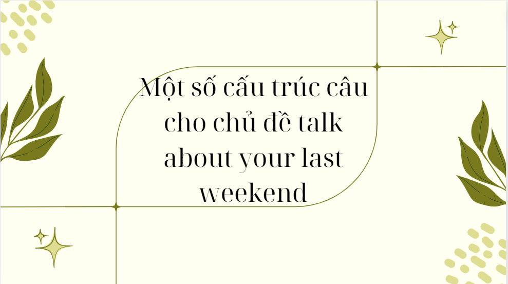 Một số cấu trúc câu cho chủ đề talk about your last weekend