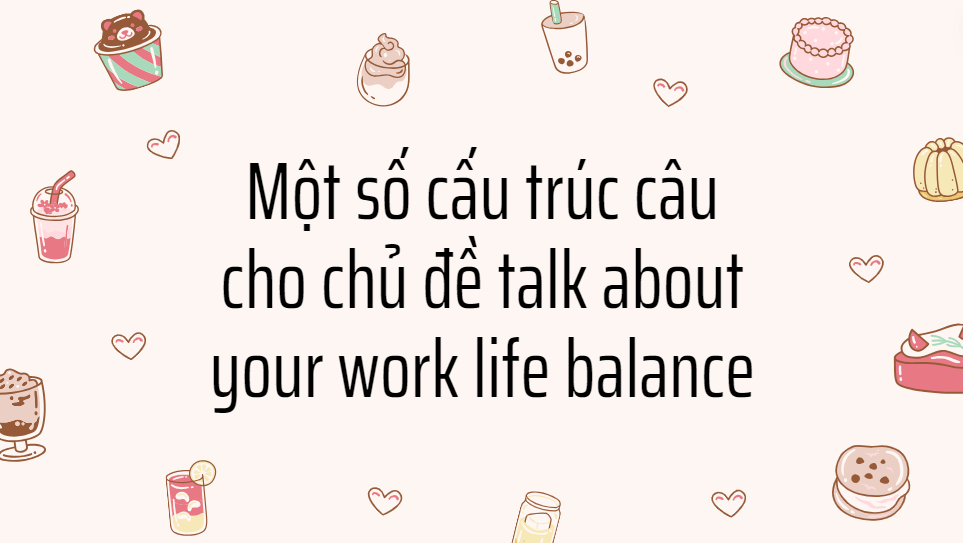 Một số cấu trúc câu cho chủ đề talk about your work life balance