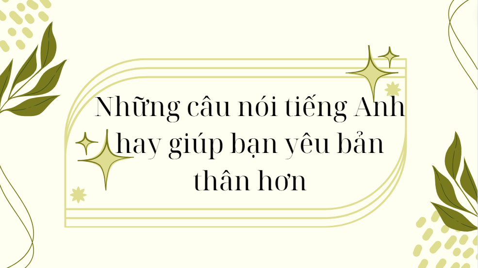 Những câu nói tiếng Anh hay giúp bạn yêu bản thân hơn