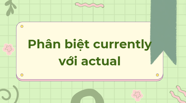 Phân biệt currently với actual