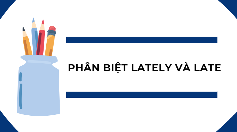 Phân biệt lately và late