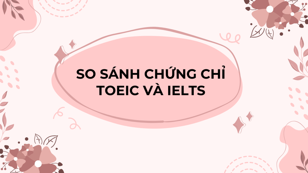 So sánh chứng chỉ TOEIC và IELTS