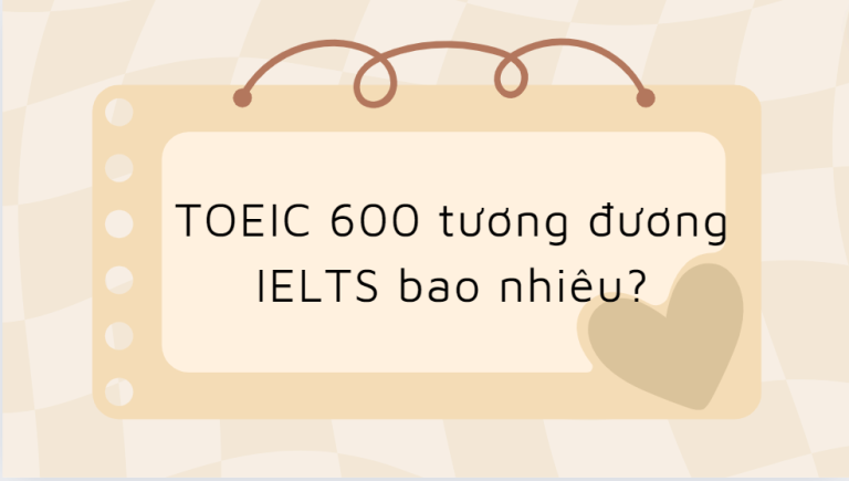 TOEIC 600 tương đương IELTS bao nhiêu? TOEIC 600 có khó không?