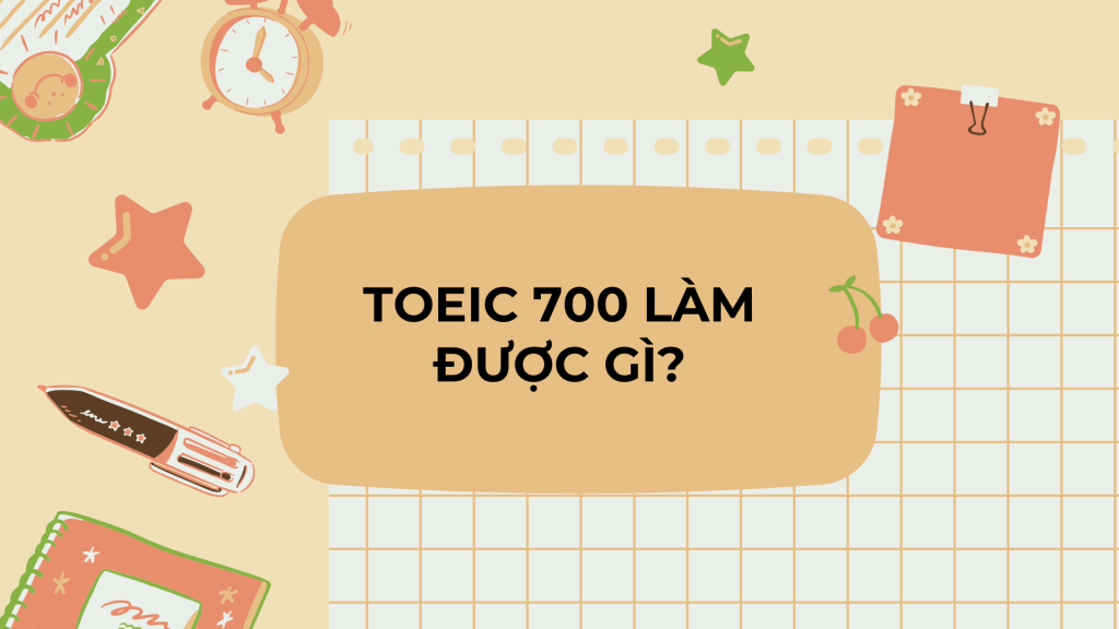 TOEIC 700 làm được gì