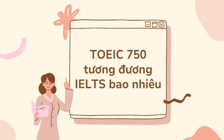 TOEIC 750 tương đương IELTS bao nhiêu? cách để chinh phục TOEIC 750